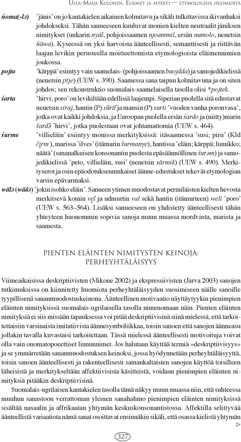 Kyseessä on yksi harvoista äänteellisesti, semanttisesti ja riittävän laajan levikin perusteella moitteettomista etymologioista eläimennimien joukossa.