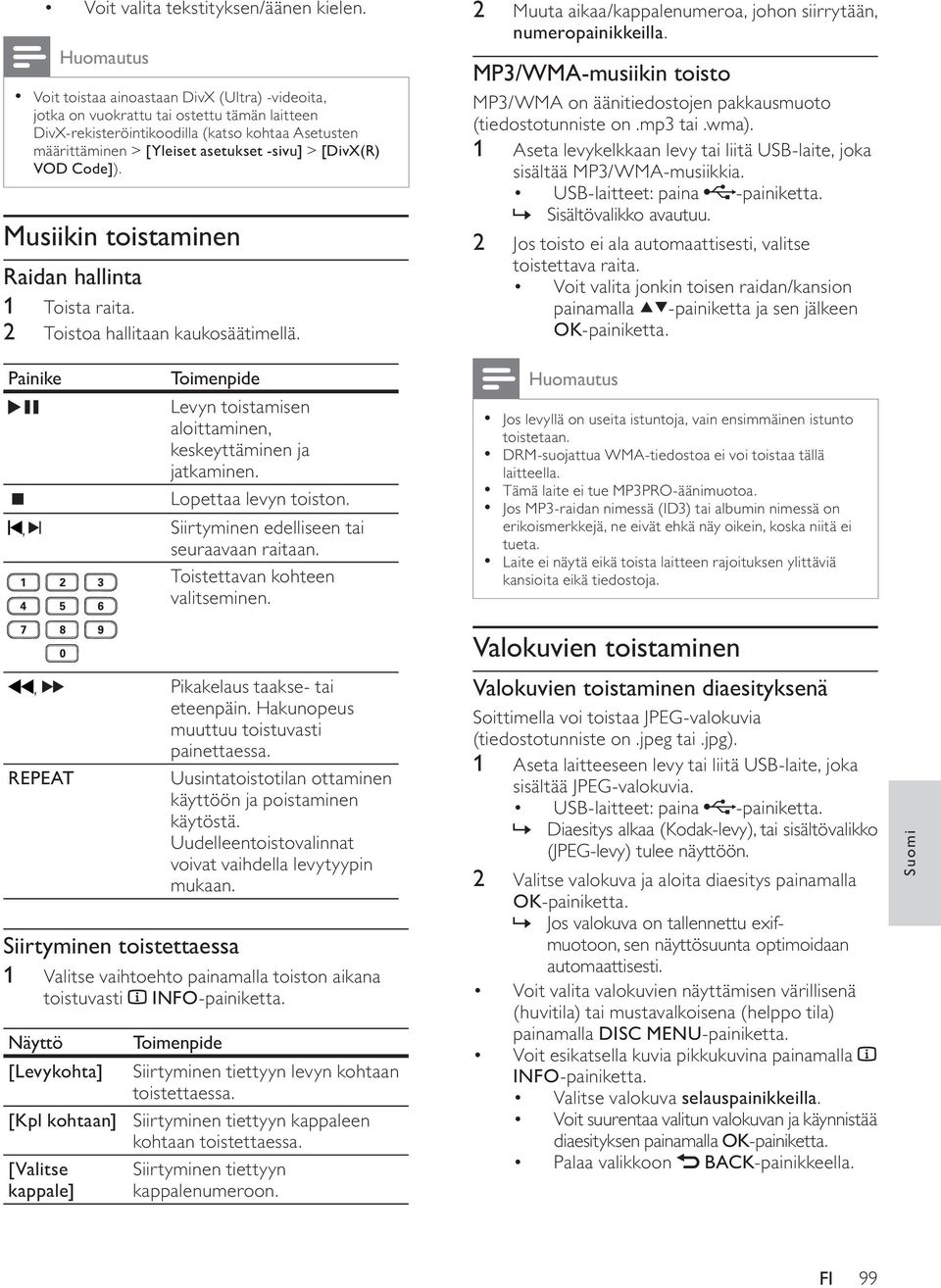VOD Code]). Musiikin toistaminen Raidan hallinta 1 Toista raita. 2 Toistoa hallitaan kaukosäätimellä. Painike Toimenpide Levyn toistamisen aloittaminen, keskeyttäminen ja jatkaminen.