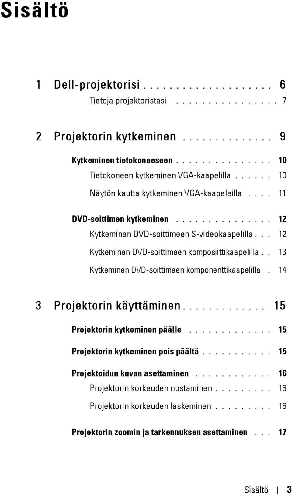 .. 12 Kytkeminen DVD-soittimeen komposiittikaapelilla.. 13 Kytkeminen DVD-soittimeen komponenttikaapelilla. 14 3 Projektorin käyttäminen............. 15 Projektorin kytkeminen päälle.