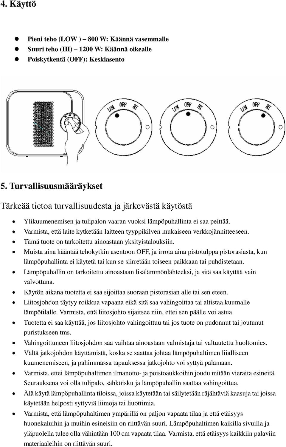 Varmista, että laite kytketään laitteen tyyppikilven mukaiseen verkkojännitteeseen. Tämä tuote on tarkoitettu ainoastaan yksityistalouksiin.