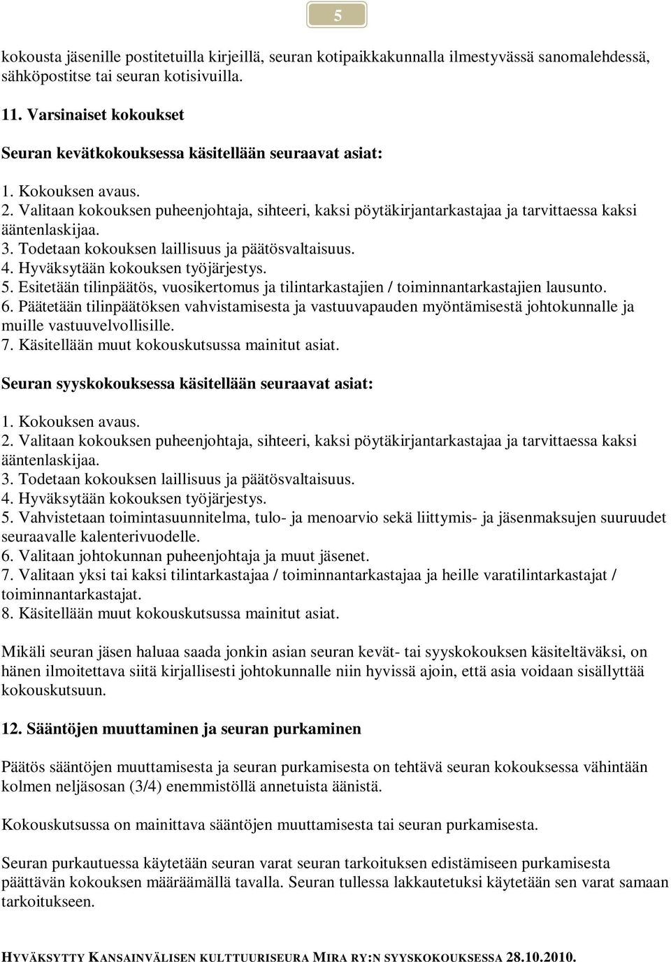 Valitaan kokouksen puheenjohtaja, sihteeri, kaksi pöytäkirjantarkastajaa ja tarvittaessa kaksi ääntenlaskijaa. 3. Todetaan kokouksen laillisuus ja päätösvaltaisuus. 4.