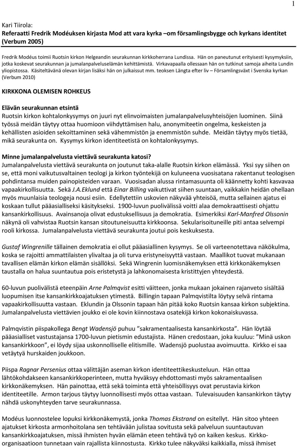 Virkavapaalla ollessaan hän on tutkinut samoja aiheita Lundin yliopistossa. Käsiteltävänä olevan kirjan lisäksi hän on julkaissut mm.