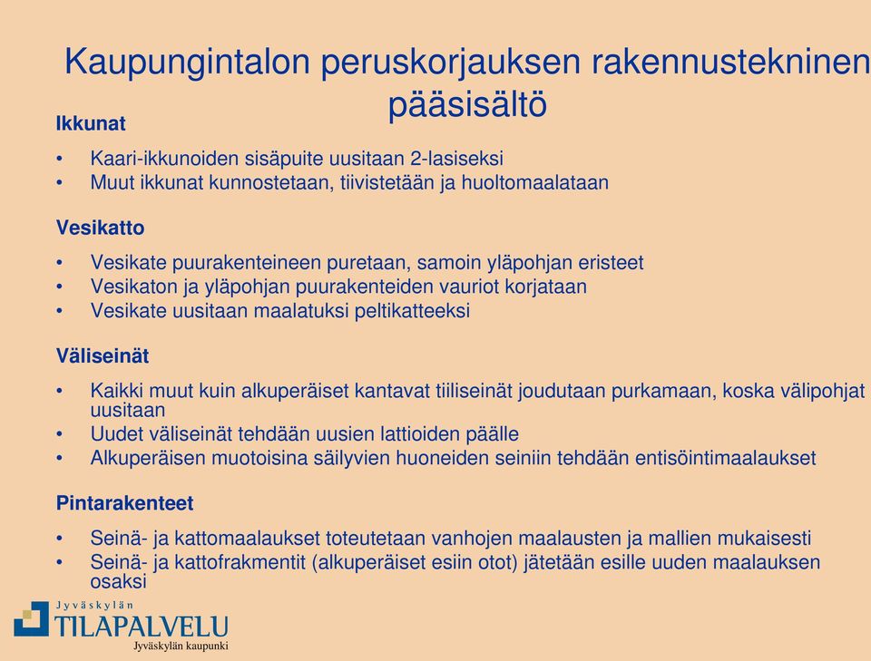 kantavat tiiliseinät joudutaan purkamaan, koska välipohjat uusitaan Uudet väliseinät tehdään uusien lattioiden päälle Alkuperäisen muotoisina säilyvien huoneiden seiniin tehdään