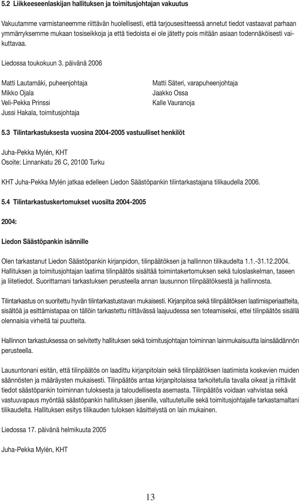 päivänä 2006 Matti Lautamäki, puheenjohtaja Mikko Ojala Veli-Pekka Prinssi Jussi Hakala, toimitusjohtaja Matti Säteri, varapuheenjohtaja Jaakko Ossa Kalle Vauranoja 5.