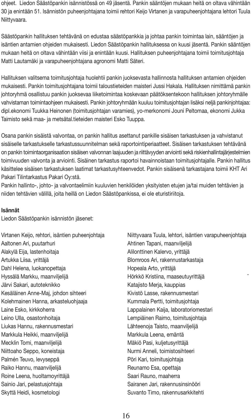 Säästöpankin hallituksen tehtävänä on edustaa säästöpankkia ja johtaa pankin toimintaa lain, sääntöjen ja isäntien antamien ohjeiden mukaisesti. Liedon Säästöpankin hallituksessa on kuusi jäsentä.