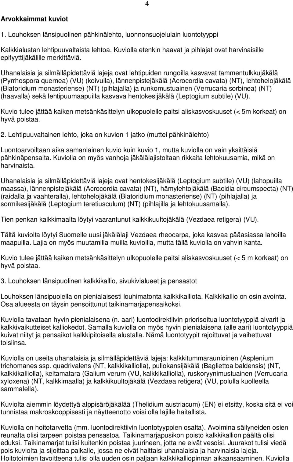 Uhanalaisia ja silmälläpidettäviä lajeja ovat lehtipuiden rungoilla kasvavat tammentulkkujäkälä (Pyrrhospora quernea) (VU) (koivulla), lännenpistejäkälä (Acrocordia cavata) (NT), lehtohelojäkälä