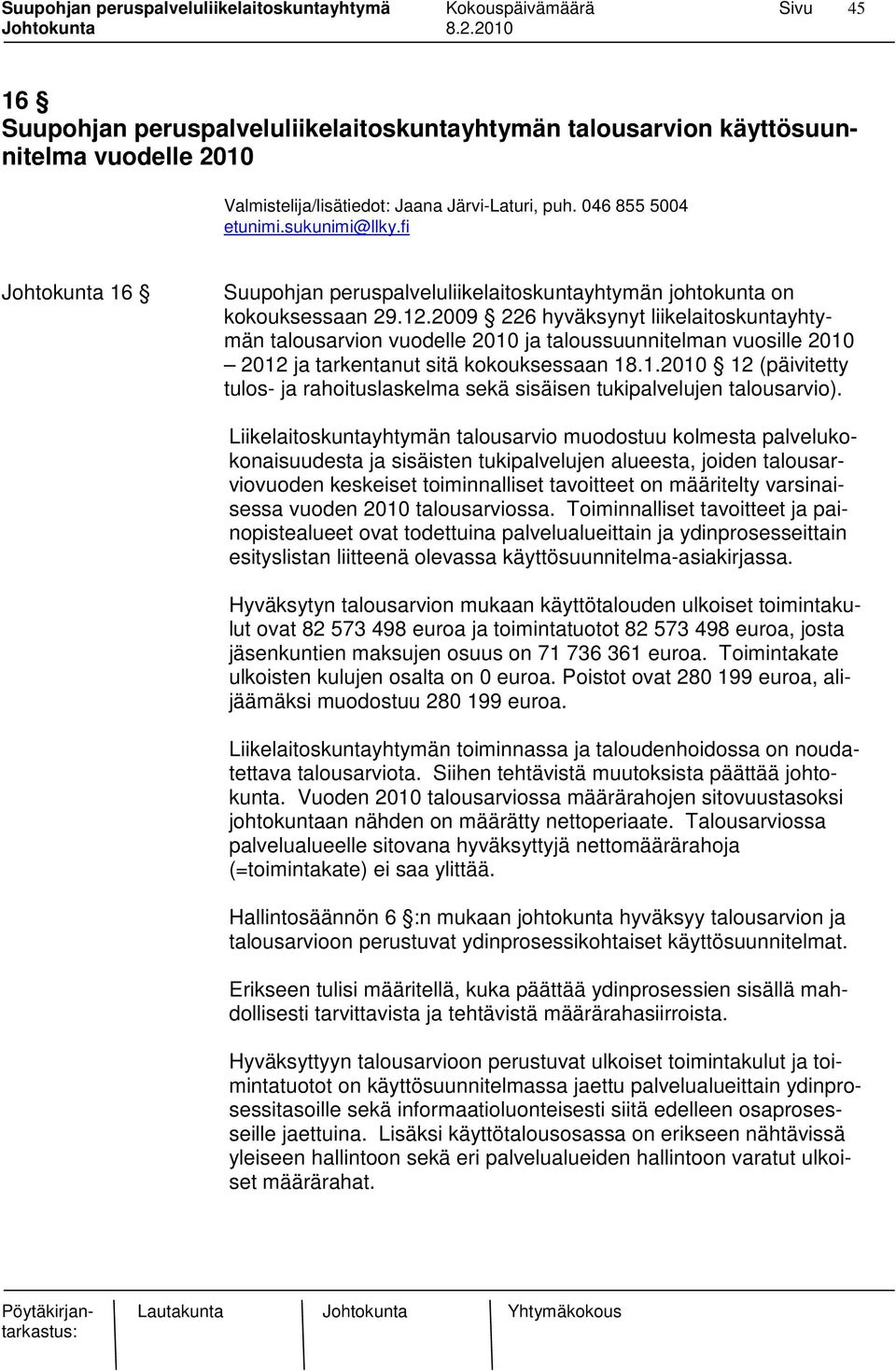 2009 226 hyväksynyt liikelaitoskuntayhtymän talousarvion vuodelle 2010 ja taloussuunnitelman vuosille 2010 2012 ja tarkentanut sitä kokouksessaan 18.1.2010 12 (päivitetty tulos- ja rahoituslaskelma sekä sisäisen tukipalvelujen talousarvio).