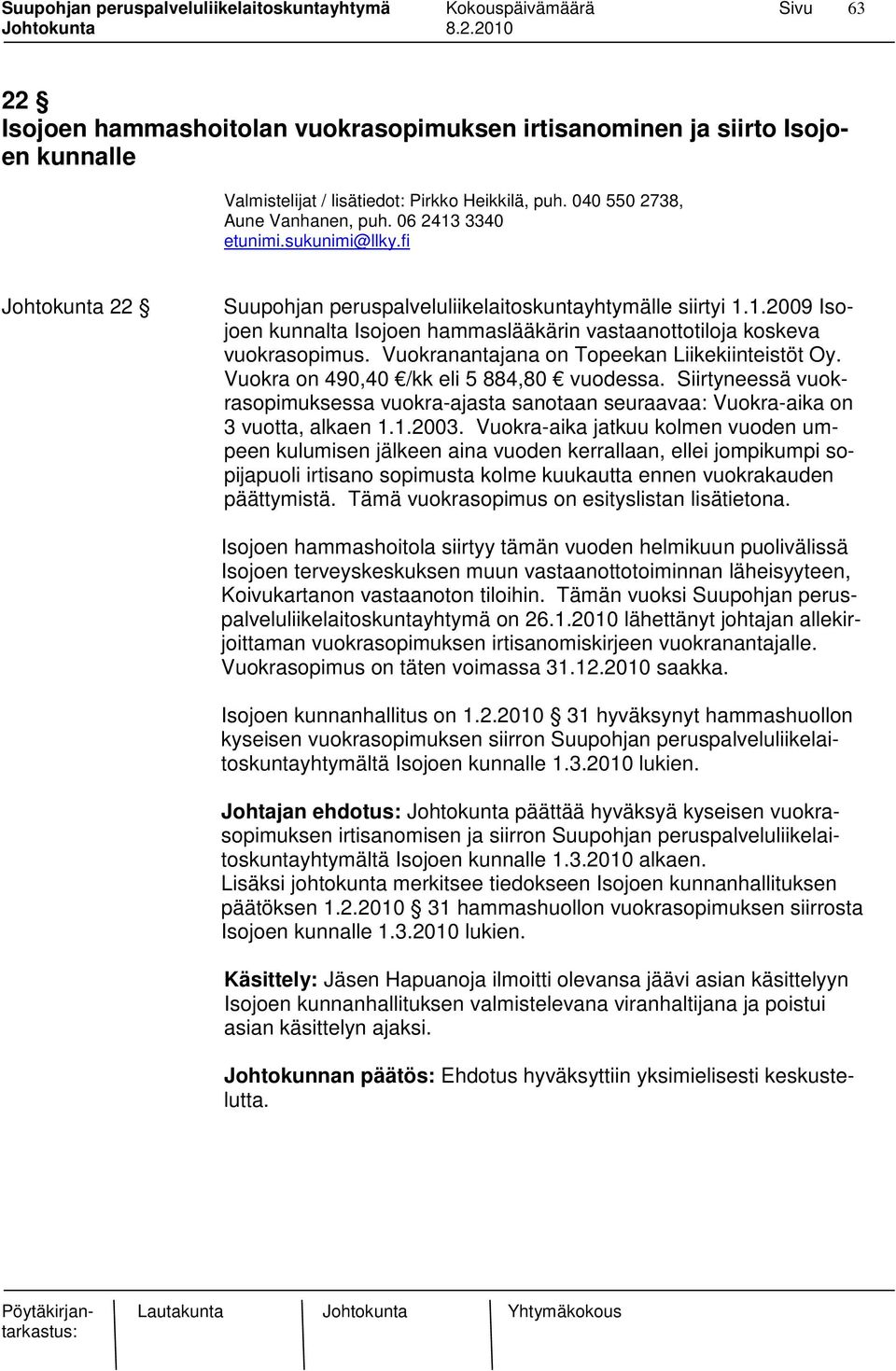 Vuokranantajana on Topeekan Liikekiinteistöt Oy. Vuokra on 490,40 /kk eli 5 884,80 vuodessa. Siirtyneessä vuokrasopimuksessa vuokra-ajasta sanotaan seuraavaa: Vuokra-aika on 3 vuotta, alkaen 1.1.2003.