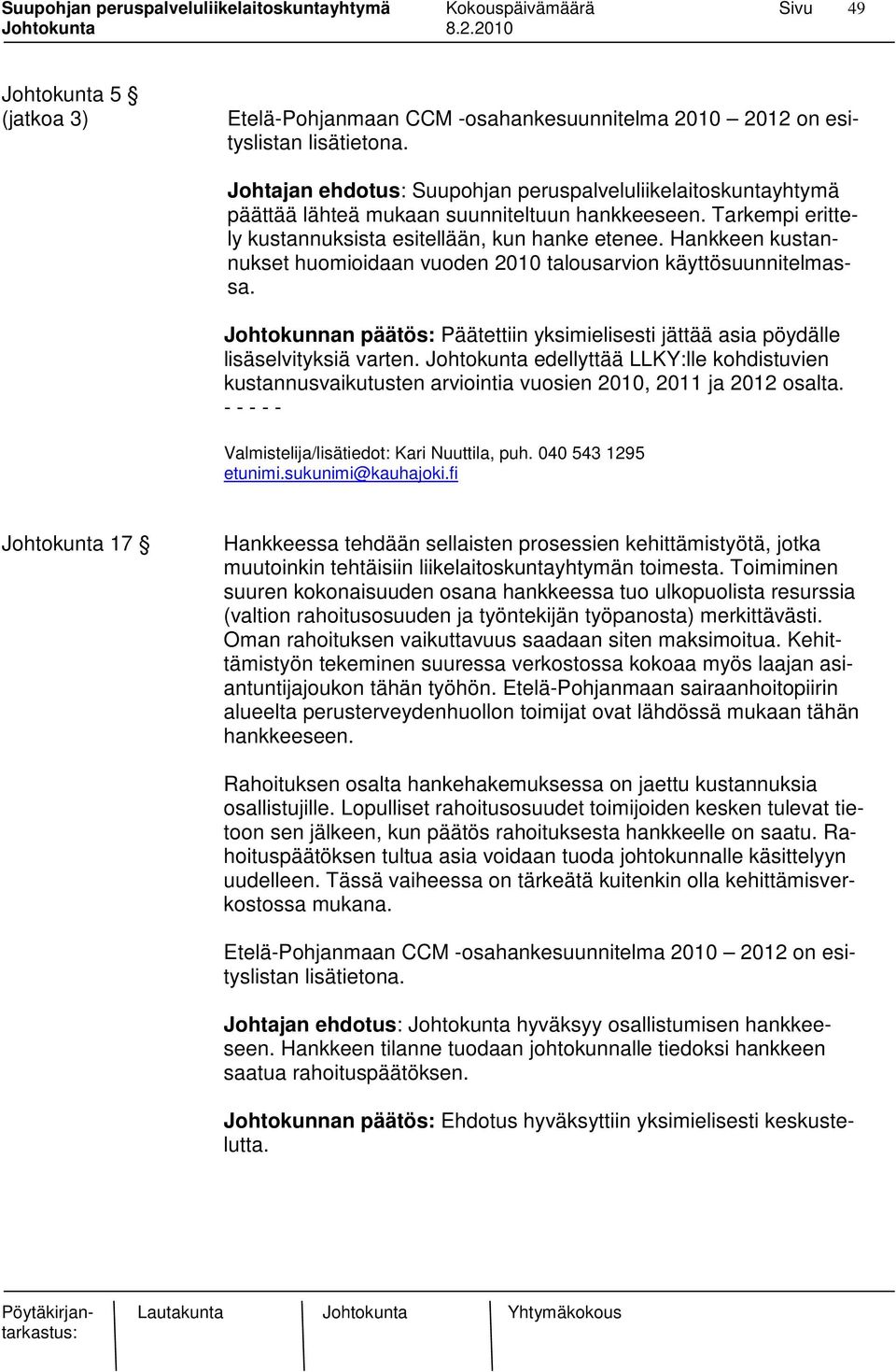 Hankkeen kustannukset huomioidaan vuoden 2010 talousarvion käyttösuunnitelmassa. Johtokunnan päätös: Päätettiin yksimielisesti jättää asia pöydälle lisäselvityksiä varten.