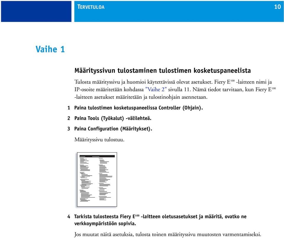 Nämä tiedot tarvitaan, kun Fiery E 100 -laitteen asetukset määritetään ja tulostinohjain asennetaan. 1 Paina tulostimen kosketuspaneelissa Controller (Ohjain).