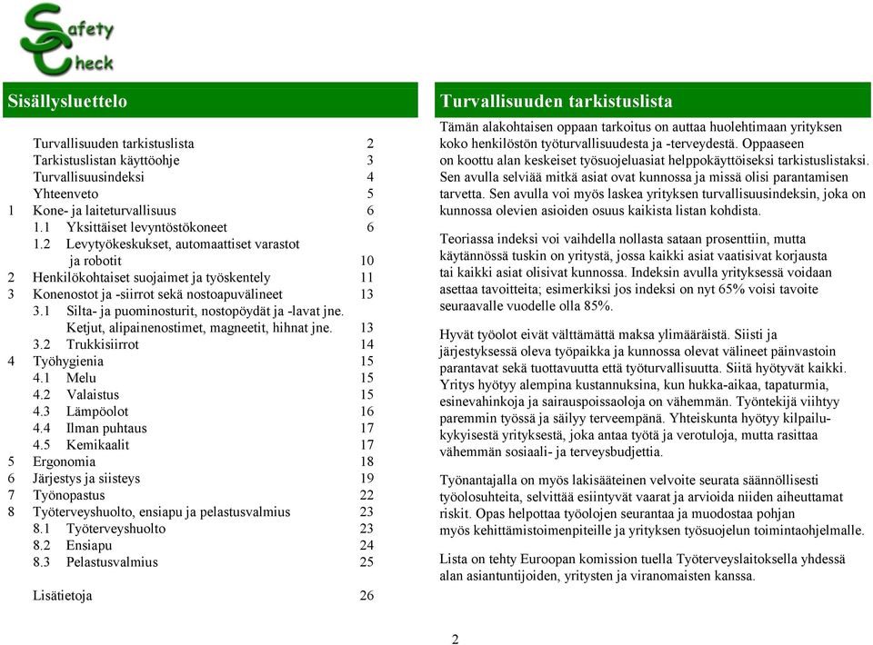 1 Silta- ja puominosturit, nostopöydät ja -lavat jne. Ketjut, alipainenostimet, magneetit, hihnat jne. 13 3.2 Trukkisiirrot 14 4 Työhygienia 15 4.1 Melu 15 4.2 Valaistus 15 4.3 Lämpöolot 16 4.