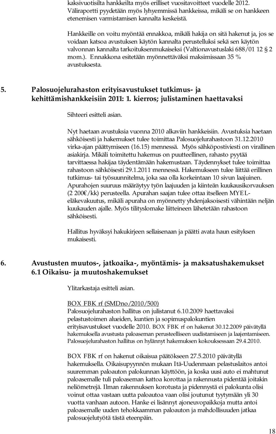 (Valtionavustuslaki 688/01 12 2 mom.). Ennakkona esitetään myönnettäväksi maksimissaan 35 % avustuksesta. 5. Palosuojelurahaston erityisavustukset tutkimus- ja kehittämishankkeisiin 2011: 1.