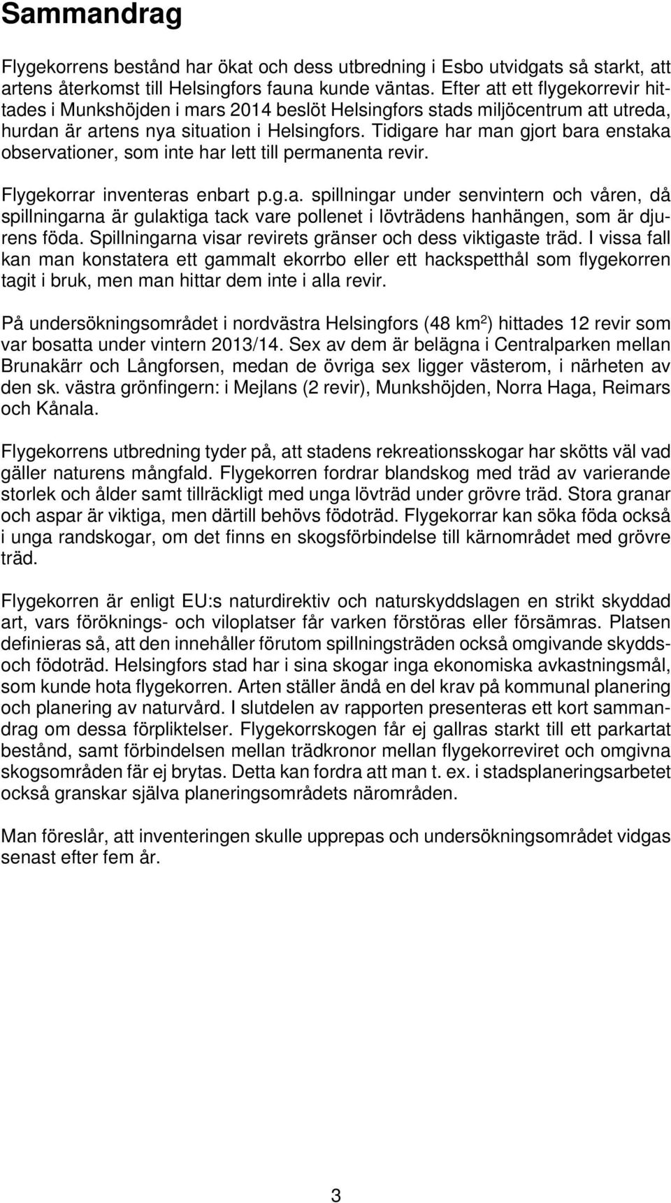 Tidigare har man gjort bara enstaka observationer, som inte har lett till permanenta revir. Flygekorrar inventeras enbart p.g.a. spillningar under senvintern och våren, då spillningarna är gulaktiga tack vare pollenet i lövträdens hanhängen, som är djurens föda.