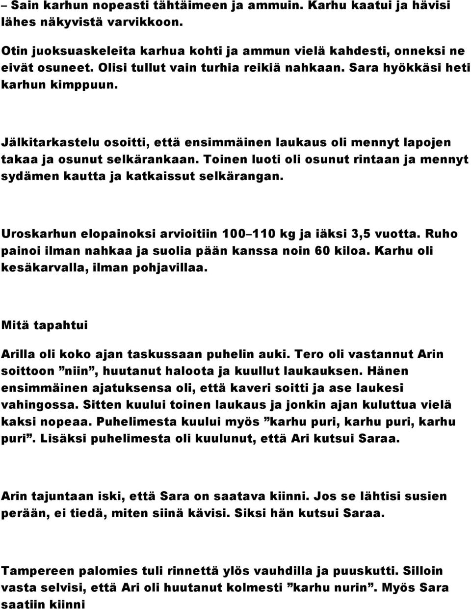 Toinen luoti oli osunut rintaan ja mennyt sydämen kautta ja katkaissut selkärangan. Uroskarhun elopainoksi arvioitiin 100 110 kg ja iäksi 3,5 vuotta.