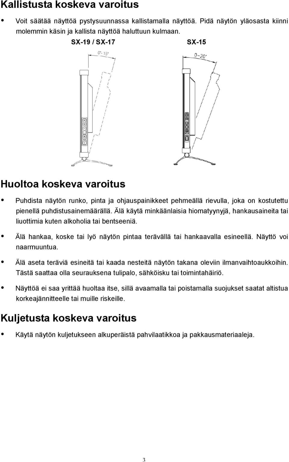 Älä käytä minkäänlaisia hiomatyynyjä, hankausaineita tai liuottimia kuten alkoholia tai bentseeniä. Älä hankaa, koske tai lyö näytön pintaa terävällä tai hankaavalla esineellä. Näyttö voi naarmuuntua.