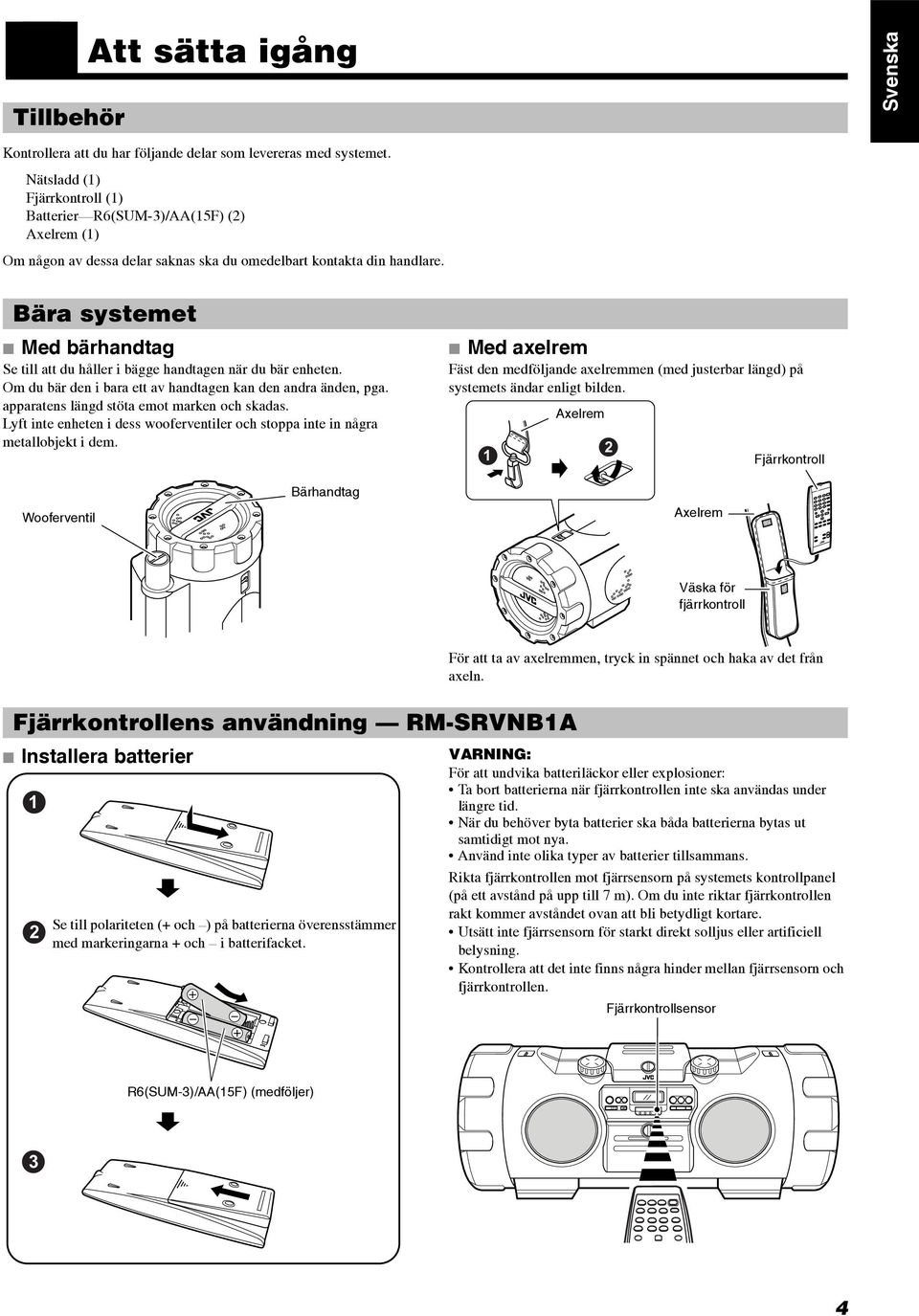 Bära systemet Med bärhandtag Se till att du håller i bägge handtagen när du bär enheten. Om du bär den i bara ett av handtagen kan den andra änden, pga. apparatens längd stöta emot marken och skadas.