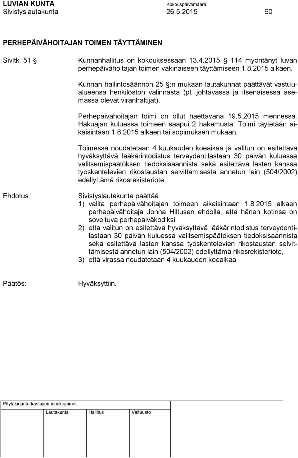 Perhepäivähoitajan toimi on ollut haettavana 19.5.2015 mennessä. Hakuajan kuluessa toimeen saapui 2 hakemusta. Toimi täytetään aikaisintaan 1.8.2015 alkaen tai sopimuksen mukaan.