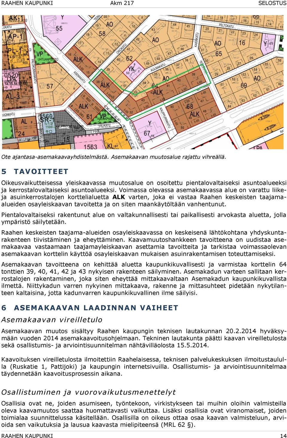 Voimassa olevassa asemakaavassa alue on varattu liikeja asuinkerrostalojen korttelialuetta ALK varten, joka ei vastaa Raahen keskeisten taajamaalueiden osayleiskaavan tavoitetta ja on siten