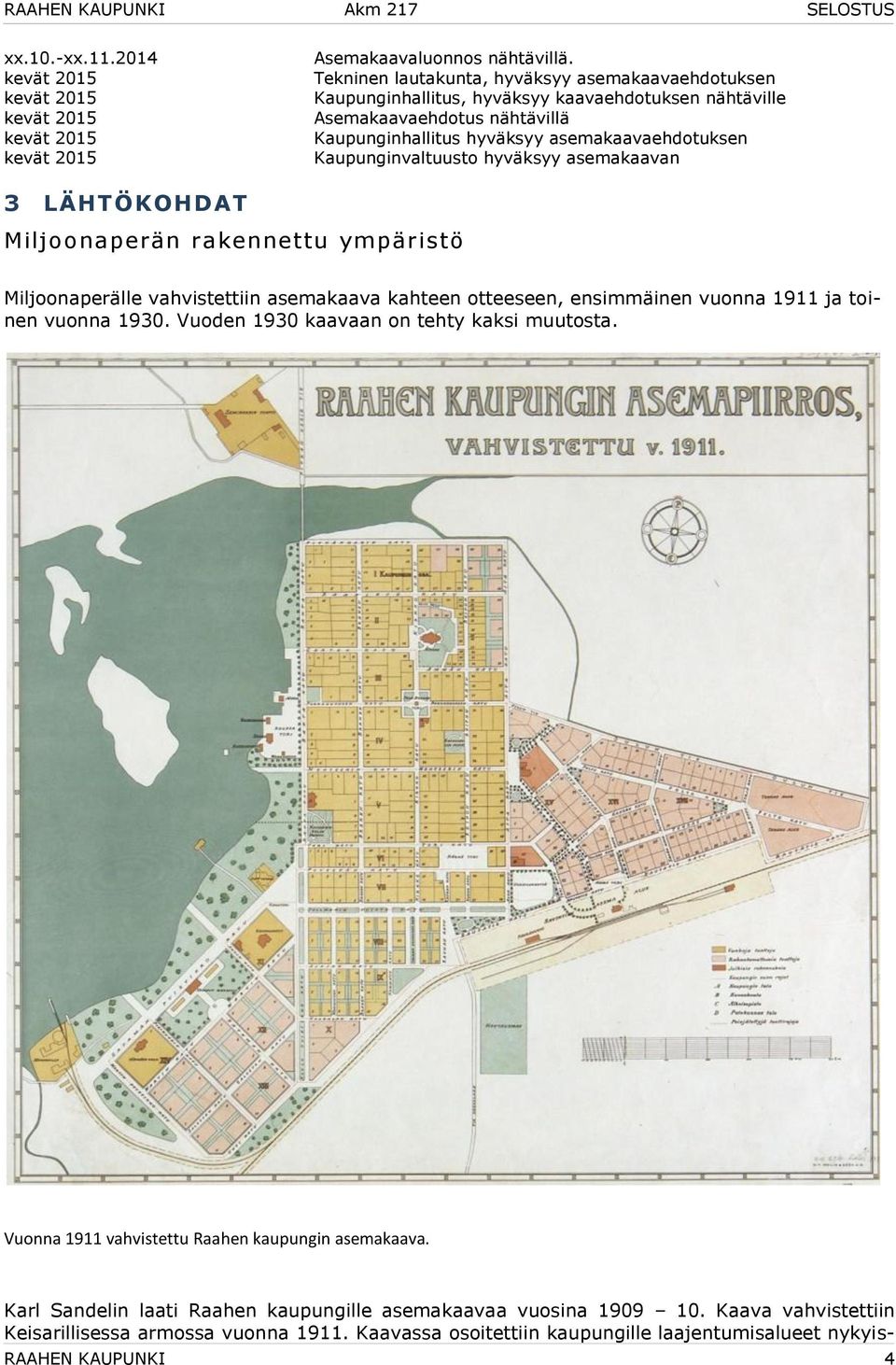 Kaupunginvaltuusto hyväksyy asemakaavan 3 LÄHTÖKOHDAT Miljoonaperän rakennettu ympäristö Miljoonaperälle vahvistettiin asemakaava kahteen otteeseen, ensimmäinen vuonna 1911 ja toinen vuonna 1930.