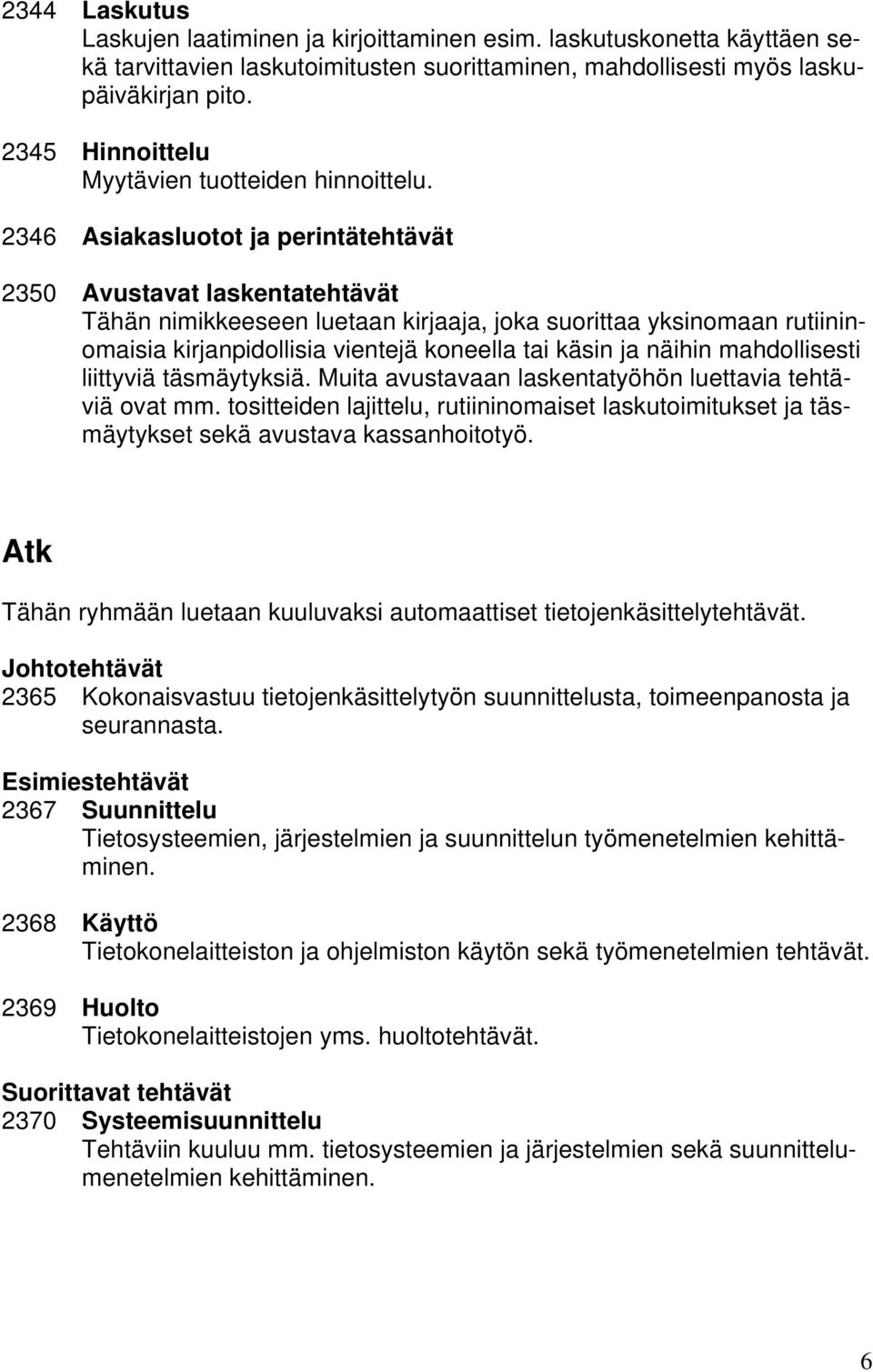 2346 Asiakasluotot ja perintätehtävät 2350 Avustavat laskentatehtävät Tähän nimikkeeseen luetaan kirjaaja, joka suorittaa yksinomaan rutiininomaisia kirjanpidollisia vientejä koneella tai käsin ja