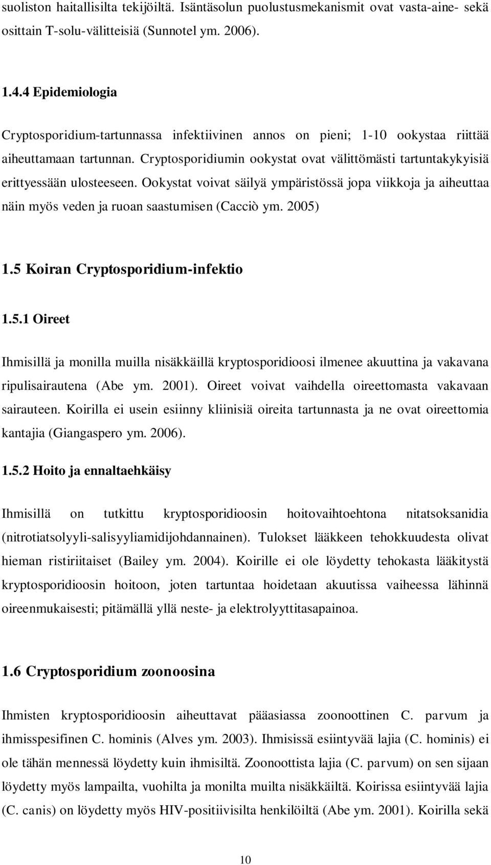 Cryptosporidiumin ookystat ovat välittömästi tartuntakykyisiä erittyessään ulosteeseen. Ookystat voivat säilyä ympäristössä jopa viikkoja ja aiheuttaa näin myös veden ja ruoan saastumisen (Cacciò ym.