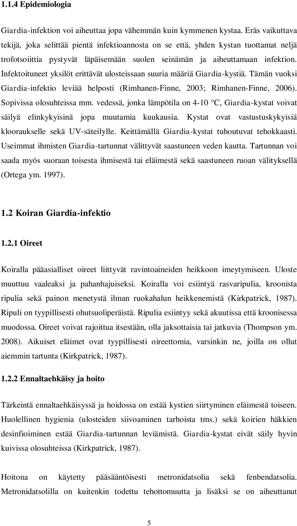 Infektoituneet yksilöt erittävät ulosteissaan suuria määriä Giardia-kystiä. Tämän vuoksi Giardia-infektio leviää helposti (Rimhanen-Finne, 2003; Rimhanen-Finne, 2006). Sopivissa olosuhteissa mm.