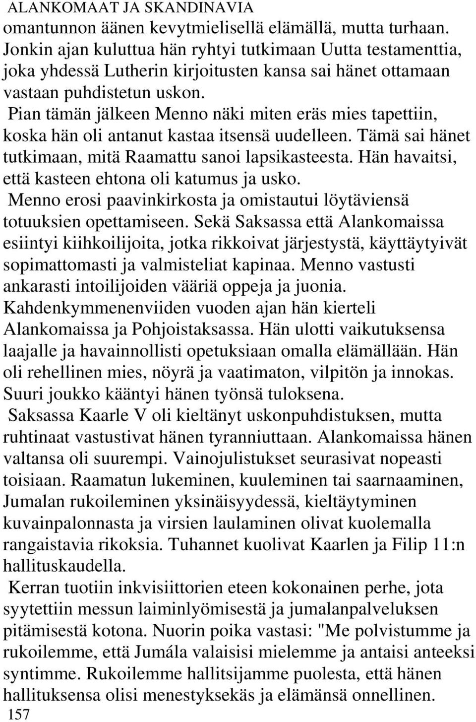 Pian tämän jälkeen Menno näki miten eräs mies tapettiin, koska hän oli antanut kastaa itsensä uudelleen. Tämä sai hänet tutkimaan, mitä Raamattu sanoi lapsikasteesta.