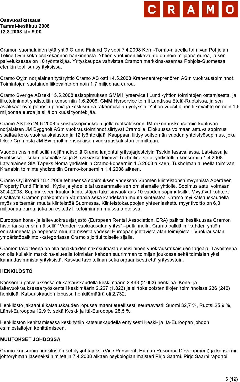 Cramo Oyj:n norjalainen tytäryhtiö Cramo AS osti 14.5.2008 Kranenentreprenören AS:n vuokraustoiminnot. Toimintojen vuotuinen liikevaihto on noin 1,7 miljoonaa euroa. Cramo Sverige AB teki 15.5.2008 esisopimuksen GMM Hyrservice i Lund -yhtiön toimintojen ostamisesta, ja liiketoiminnot yhdisteltiin konserniin 1.
