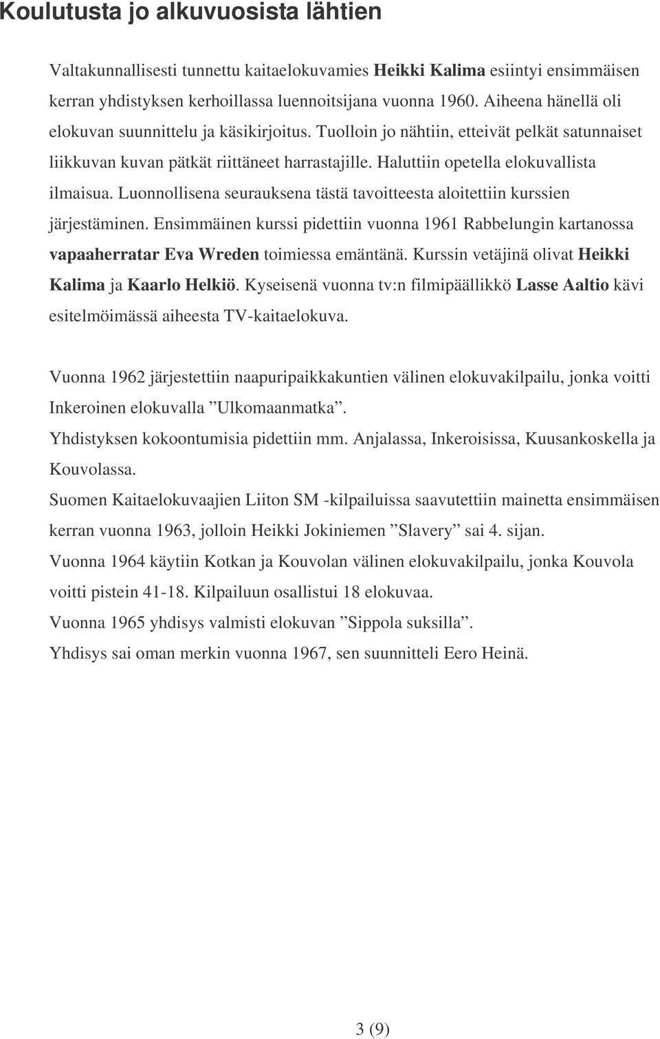 Luonnollisena seurauksena tästä tavoitteesta aloitettiin kurssien järjestäminen. Ensimmäinen kurssi pidettiin vuonna 1961 Rabbelungin kartanossa vapaaherratar Eva Wreden toimiessa emäntänä.