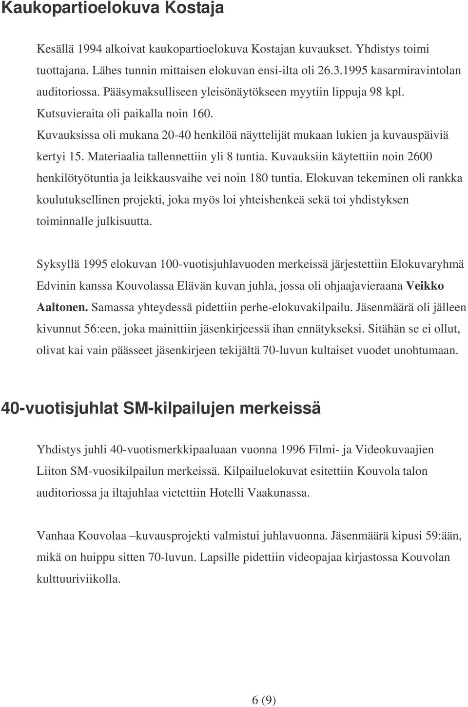 Kuvauksissa oli mukana 20-40 henkilöä näyttelijät mukaan lukien ja kuvauspäiviä kertyi 15. Materiaalia tallennettiin yli 8 tuntia.