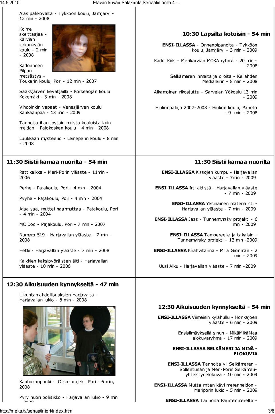 kevätjäillä - Korkeaojan koulu Kokemäki - 3 min - 2008 Vihdoinkin vapaat - Venesjärven koulu Kankaanpää - 13 min - 2009 10:30 Lapsilta kotoisin - 54 min ENSI-ILLASSA - Onnenpipanoita - Tykköön koulu,