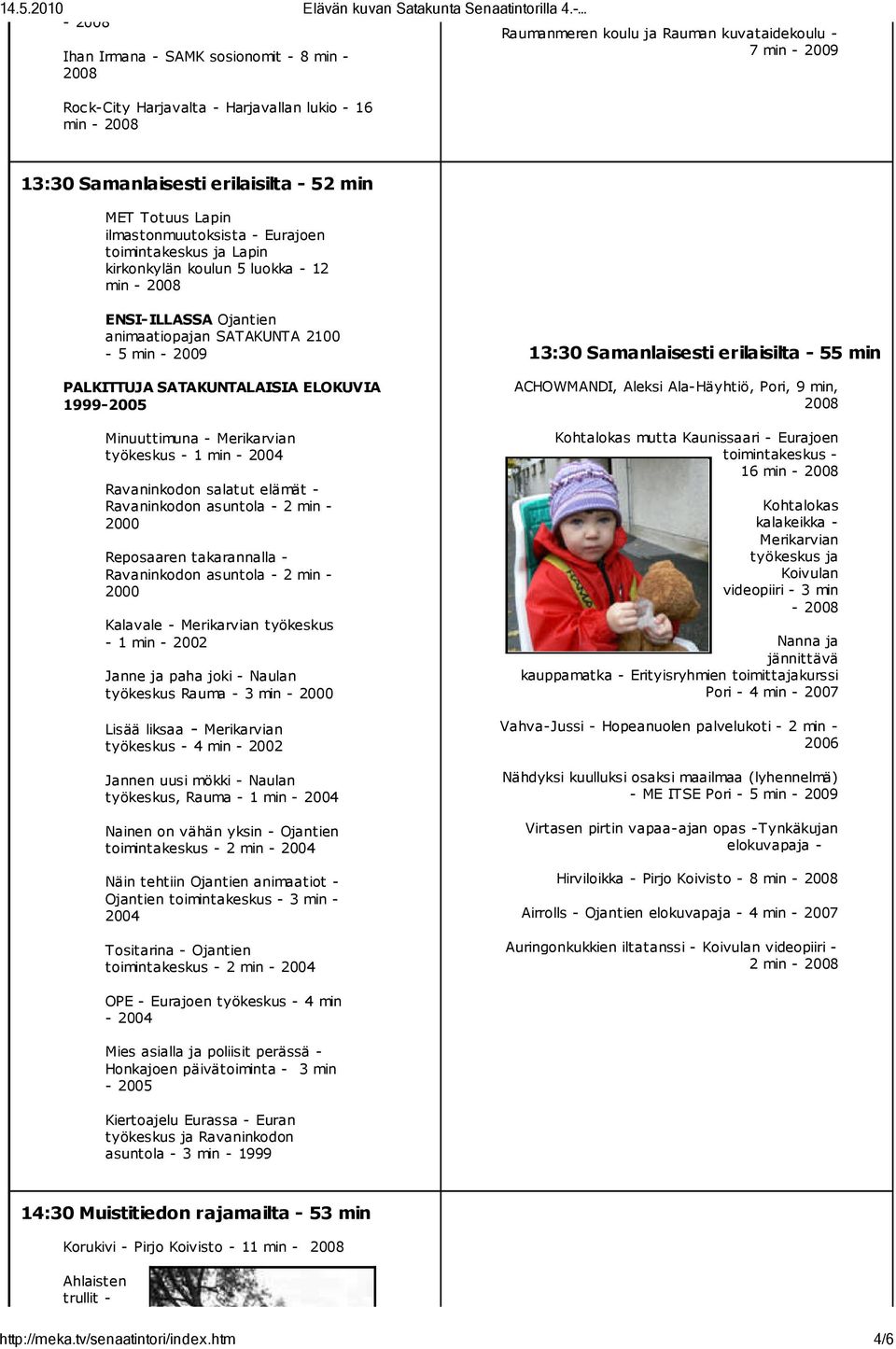 min - 2009 13:30 Samanlaisesti erilaisilta - 52 min MET Totuus Lapin ilmastonmuutoksista - Eurajoen toimintakeskus ja Lapin kirkonkylän koulun 5 luokka - 12 min - 2008 ENSI-ILLASSA Ojantien