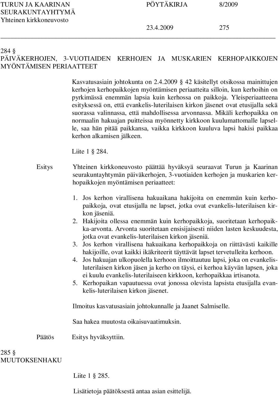 Mikäli kerhopaikka on normaalin hakuajan puitteissa myönnetty kirkkoon kuulumattomalle lapselle, saa hän pitää paikkansa, vaikka kirkkoon kuuluva lapsi hakisi paikkaa kerhon alkamisen jälkeen.