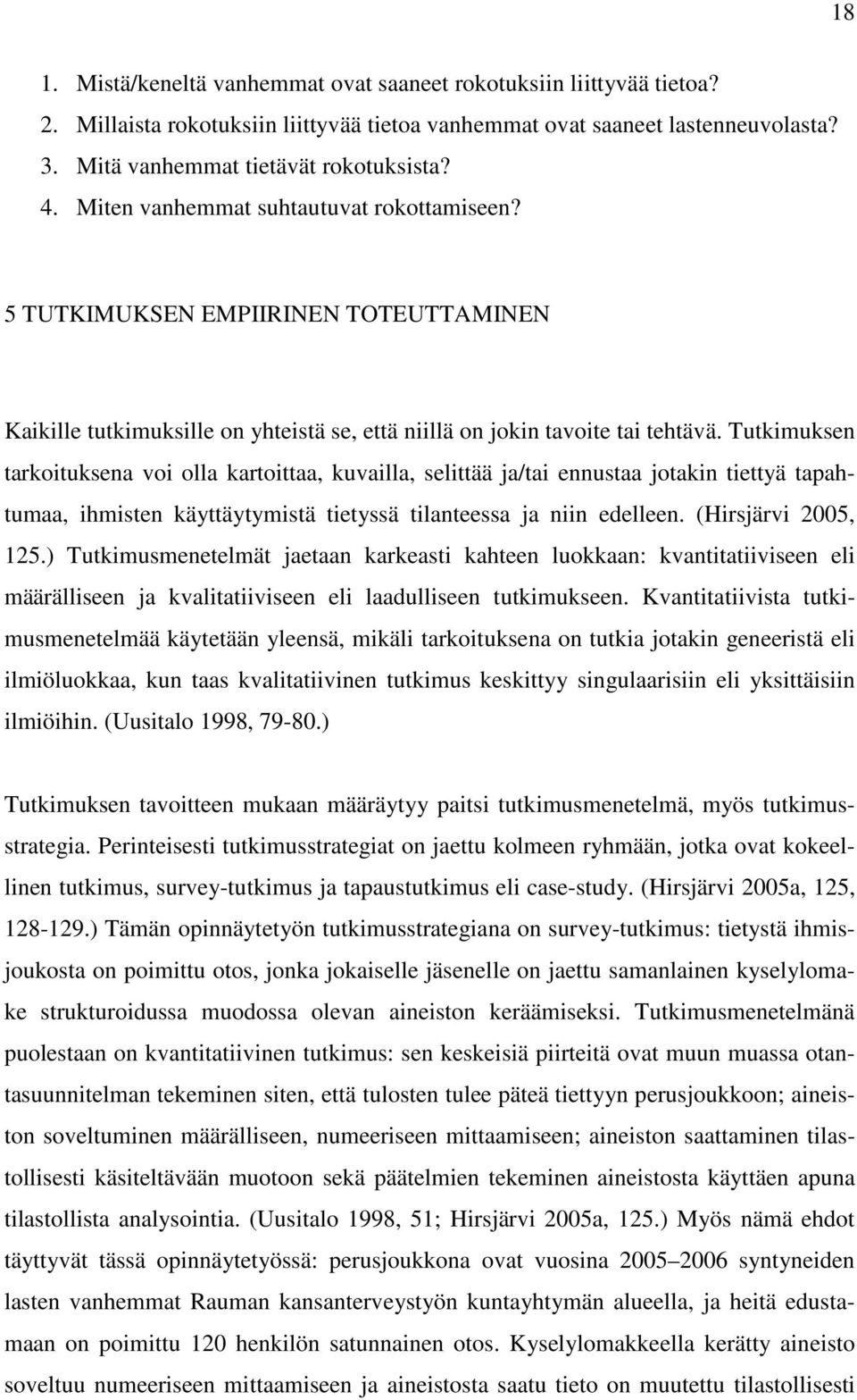 Tutkimuksen tarkoituksena voi olla kartoittaa, kuvailla, selittää ja/tai ennustaa jotakin tiettyä tapahtumaa, ihmisten käyttäytymistä tietyssä tilanteessa ja niin edelleen. (Hirsjärvi 2005, 125.