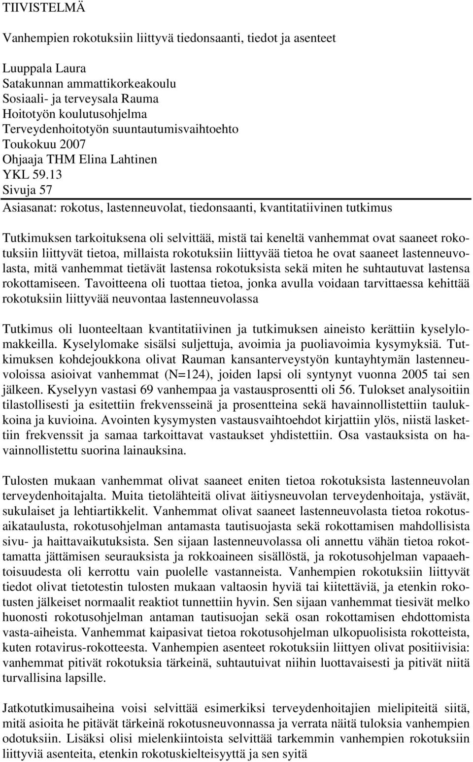 13 Sivuja 57 Asiasanat: rokotus, lastenneuvolat, tiedonsaanti, kvantitatiivinen tutkimus Tutkimuksen tarkoituksena oli selvittää, mistä tai keneltä vanhemmat ovat saaneet rokotuksiin liittyvät