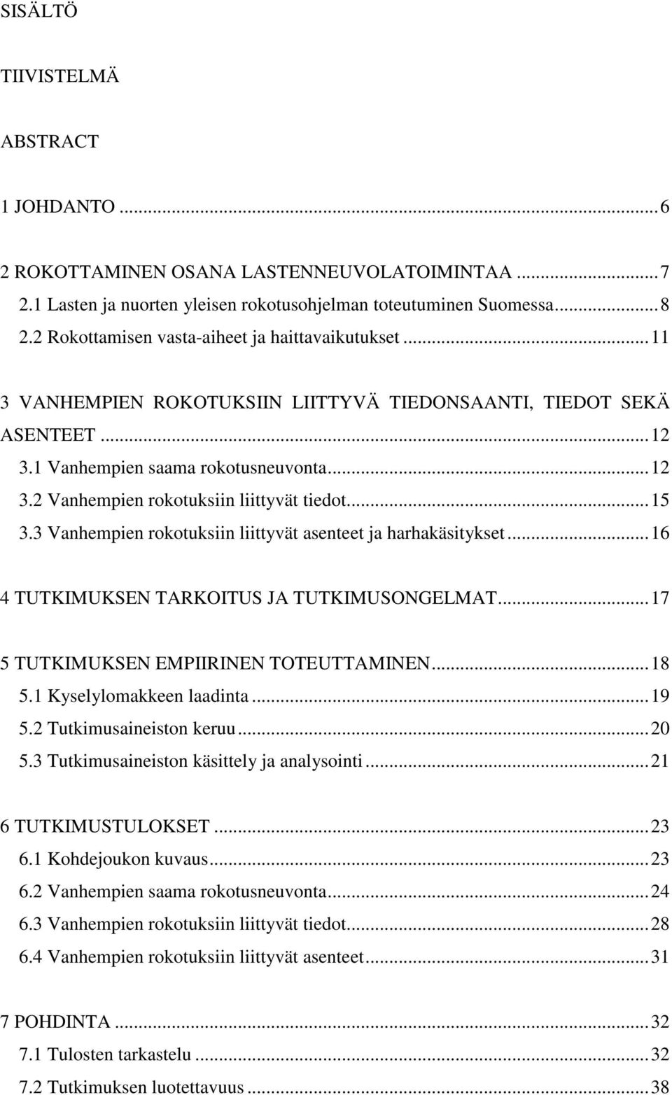 ..15 3.3 Vanhempien rokotuksiin liittyvät asenteet ja harhakäsitykset...16 4 TUTKIMUKSEN TARKOITUS JA TUTKIMUSONGELMAT...17 5 TUTKIMUKSEN EMPIIRINEN TOTEUTTAMINEN...18 5.1 Kyselylomakkeen laadinta.