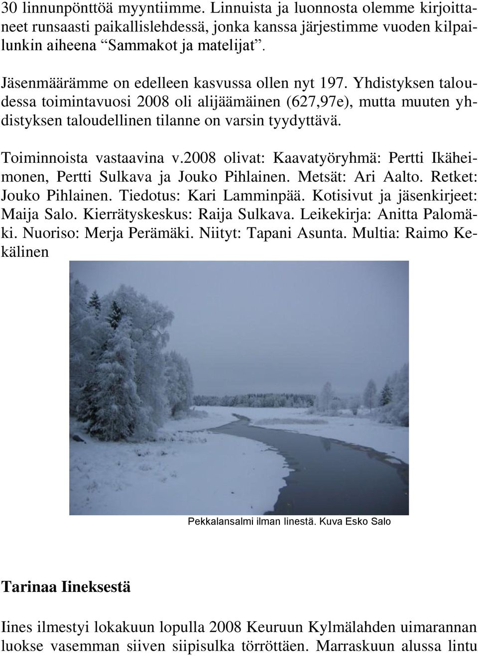 Toiminnoista vastaavina v.2008 olivat: Kaavatyöryhmä: Pertti Ikäheimonen, Pertti Sulkava ja Jouko Pihlainen. Metsät: Ari Aalto. Retket: Jouko Pihlainen. Tiedotus: Kari Lamminpää.