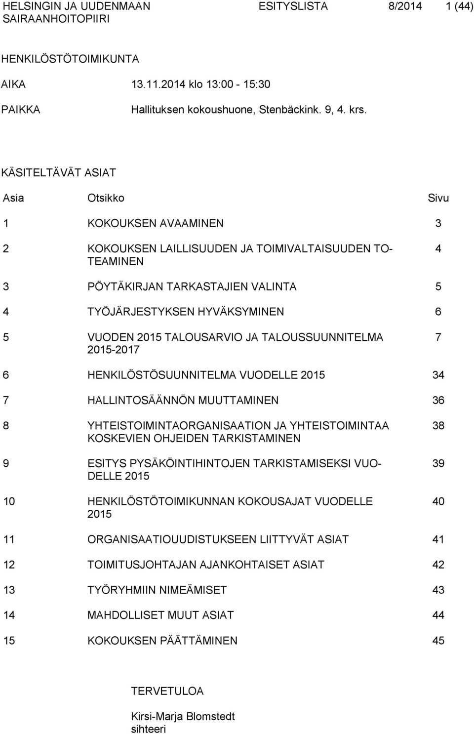 VUODEN 2015 TALOUSARVIO JA TALOUSSUUNNITELMA 2015-2017 7 6 HENKILÖSTÖSUUNNITELMA VUODELLE 2015 34 7 HALLINTOSÄÄNNÖN MUUTTAMINEN 36 8 YHTEISTOIMINTAORGANISAATION JA YHTEISTOIMINTAA KOSKEVIEN OHJEIDEN