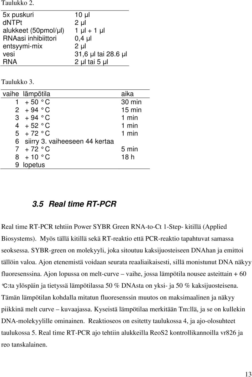 5 Real time RT-PCR Real time RT-PCR tehtiin Power SYBR Green RNA-to-Ct 1-Step- kitillä (Applied Biosystems). Myös tällä kitillä sekä RT-reaktio että PCR-reaktio tapahtuvat samassa seoksessa.