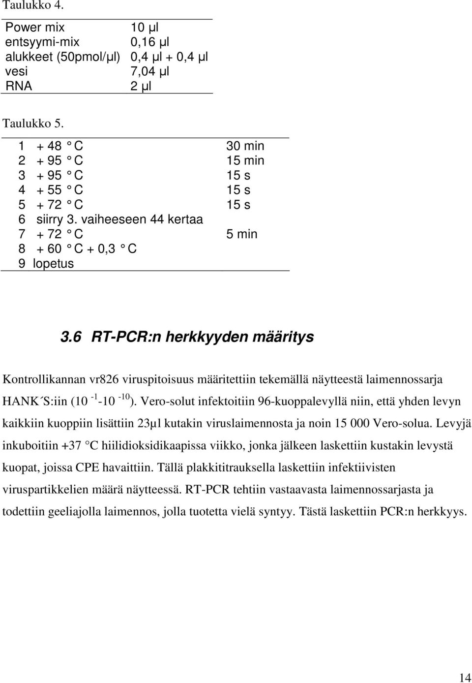 6 RT-PCR:n herkkyyden määritys Kontrollikannan vr826 viruspitoisuus määritettiin tekemällä näytteestä laimennossarja HANK S:iin (10-1 -10-10 ).