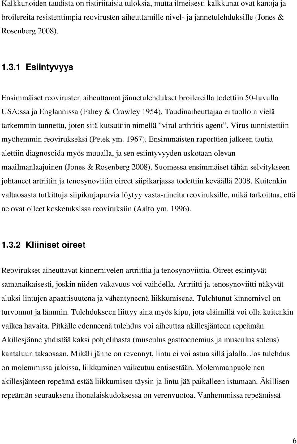 Taudinaiheuttajaa ei tuolloin vielä tarkemmin tunnettu, joten sitä kutsuttiin nimellä viral arthritis agent. Virus tunnistettiin myöhemmin reovirukseksi (Petek ym. 1967).