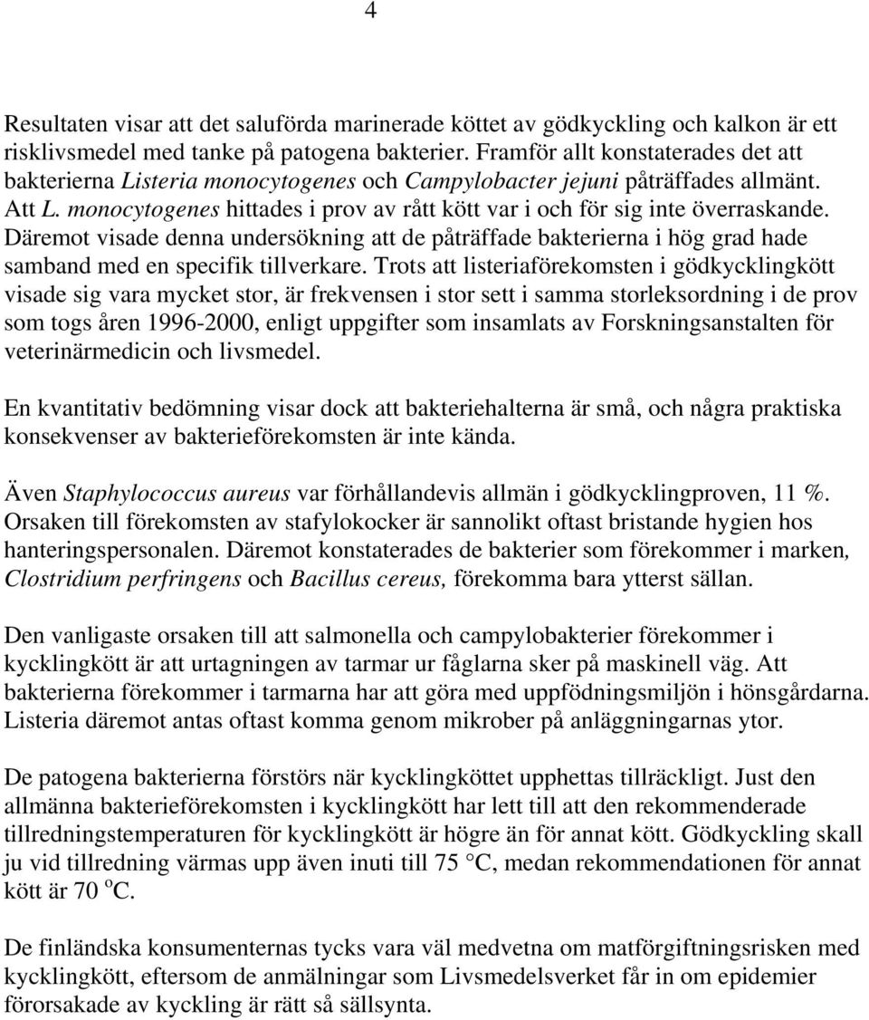 monocytogenes hittades i prov av rått kött var i och för sig inte överraskande. Däremot visade denna undersökning att de påträffade bakterierna i hög grad hade samband med en specifik tillverkare.