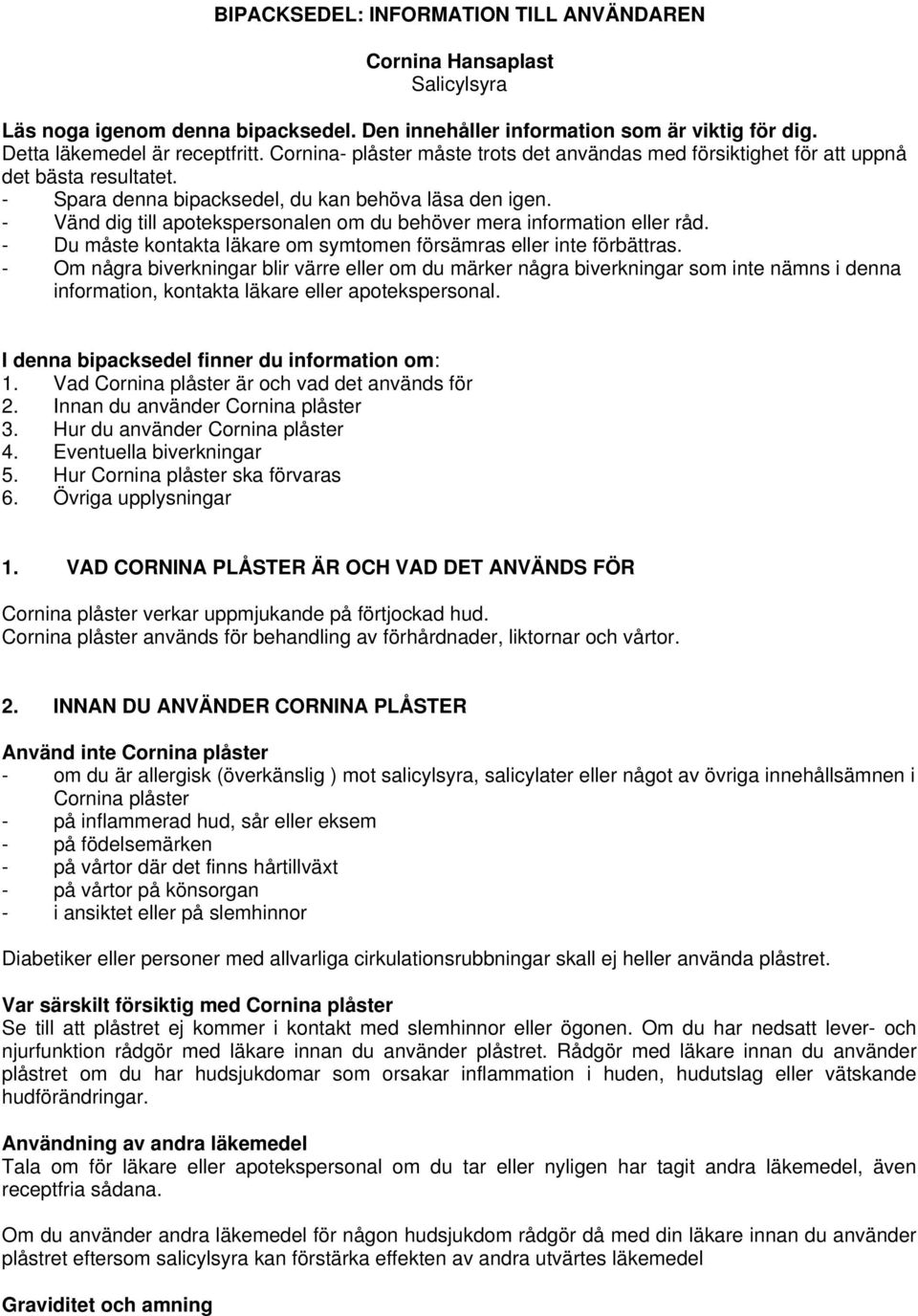 - Vänd dig till apotekspersonalen om du behöver mera information eller råd. - Du måste kontakta läkare om symtomen försämras eller inte förbättras.