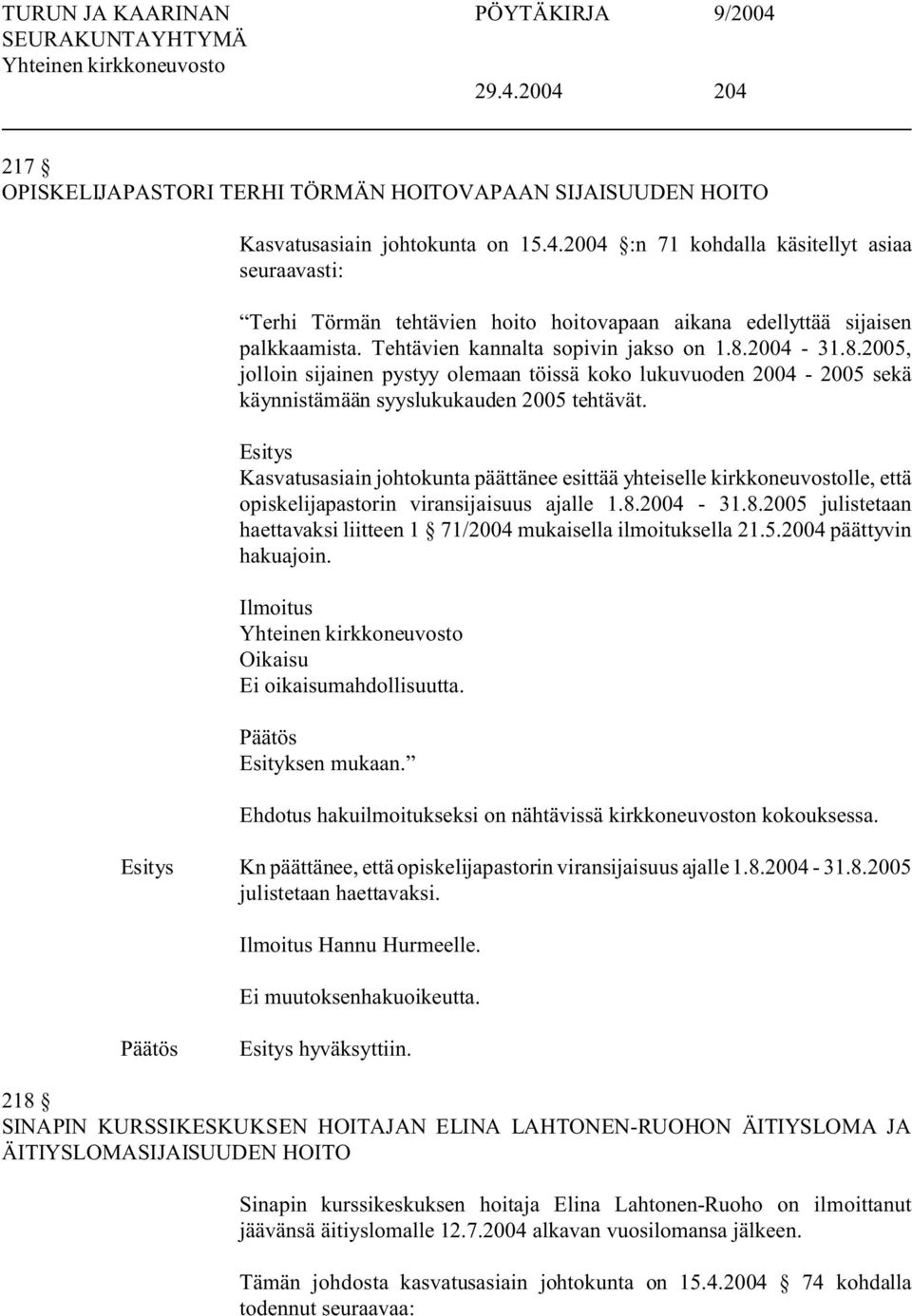 Kasvatusasiain johtokunta päättänee esittää yhteiselle kirkkoneuvostolle, että opiskelijapastorin viransijaisuus ajalle 1.8.2004-31.8.2005 julistetaan haettavaksi liitteen 1 71/2004 mukaisella ilmoituksella 21.