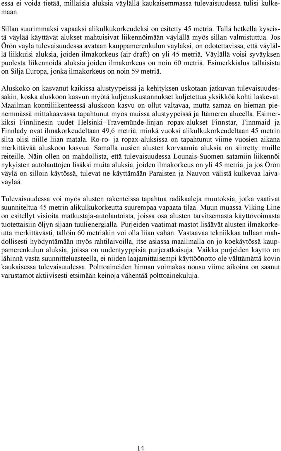 Jos Örön väylä tulevaisuudessa avataan kauppamerenkulun väyläksi, on odotettavissa, että väylällä liikkuisi aluksia, joiden ilmakorkeus (air draft) on yli 45 metriä.