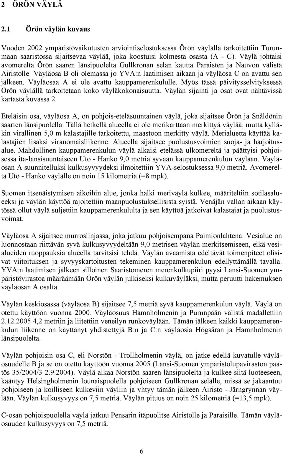 Väylä johtaisi avomereltä Örön saaren länsipuolelta Gullkronan selän kautta Paraisten ja Nauvon välistä Airistolle.