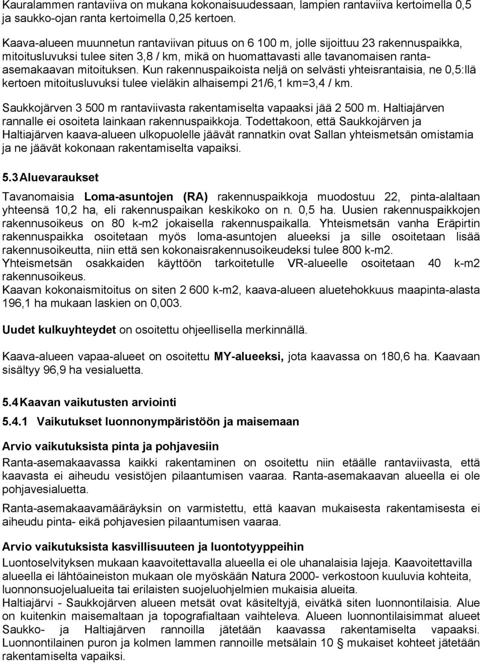 Kun rakennuspaikoista neljä on selvästi yhteisrantaisia, ne 0,5:llä kertoen mitoitusluvuksi tulee vieläkin alhaisempi 21/6,1 km=3,4 / km.