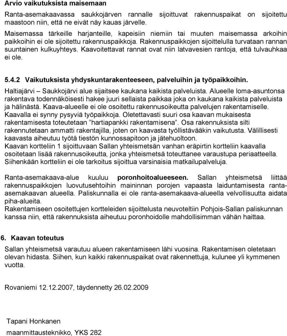 Rakennuspaikkojen sijoittelulla turvataan rannan suuntainen kulkuyhteys. Kaavoitettavat rannat ovat niin latvavesien rantoja, että tulvauhkaa ei ole. 5.4.