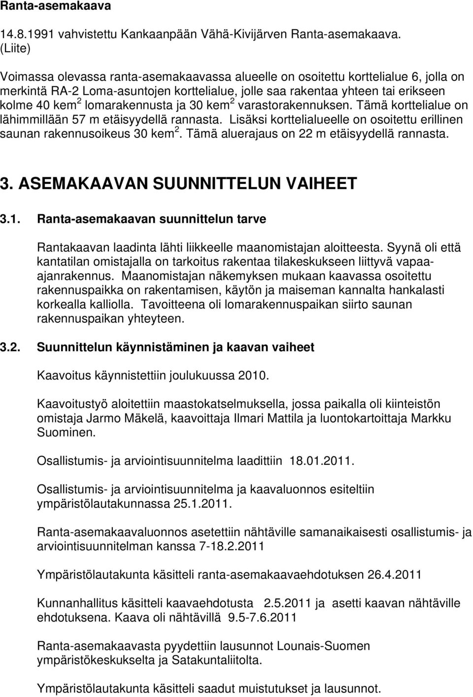 lomarakennusta ja 30 kem 2 varastorakennuksen. Tämä korttelialue on lähimmillään 57 m etäisyydellä rannasta. Lisäksi korttelialueelle on osoitettu erillinen saunan rakennusoikeus 30 kem 2.