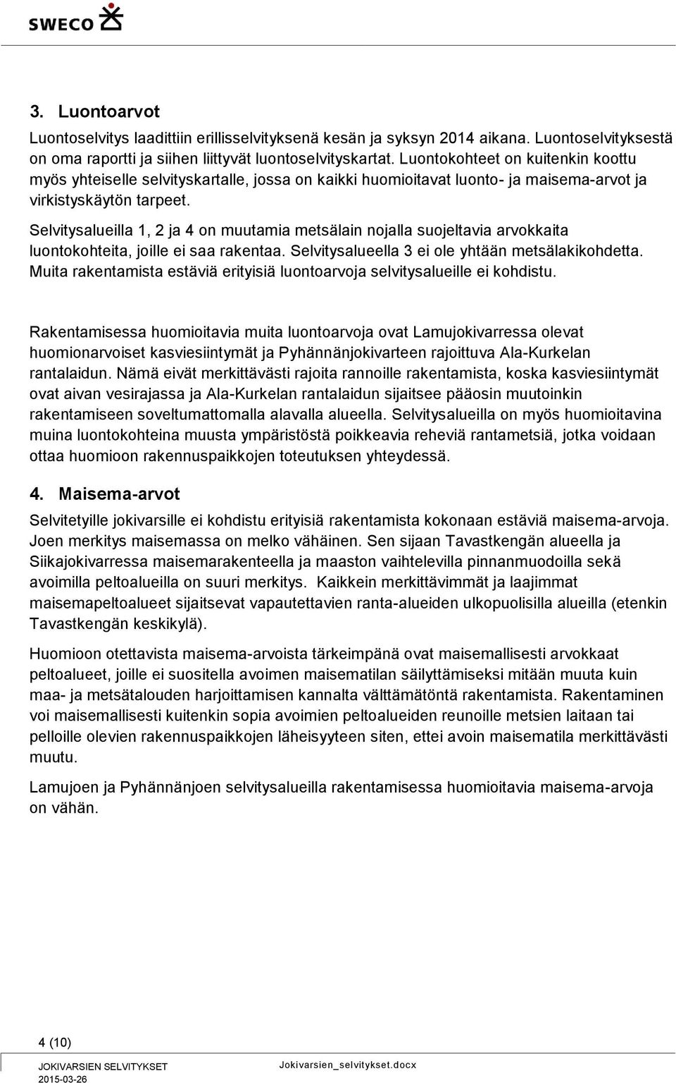 Selvitysalueilla 1, 2 ja 4 on muutamia metsälain nojalla suojeltavia arvokkaita luontokohteita, joille ei saa rakentaa. Selvitysalueella 3 ei ole yhtään metsälakikohdetta.